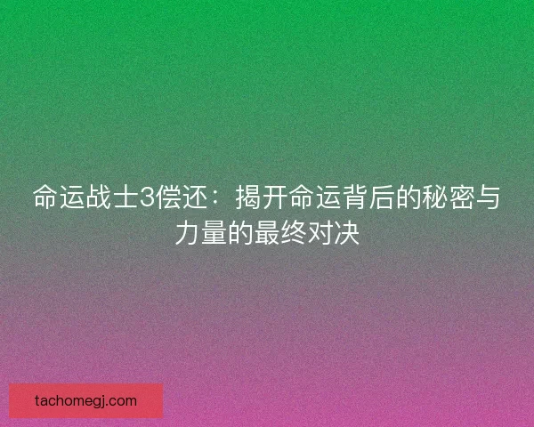 命运战士3偿还：揭开命运背后的秘密与力量的最终对决