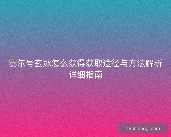 赛尔号玄冰怎么获得获取途径与方法解析详细指南