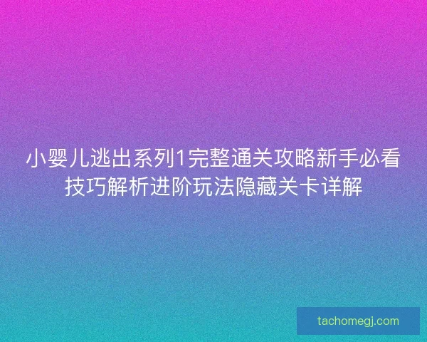 小婴儿逃出系列1完整通关攻略新手必看技巧解析进阶玩法隐藏关卡详解