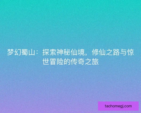 梦幻蜀山：探索神秘仙境，修仙之路与惊世冒险的传奇之旅