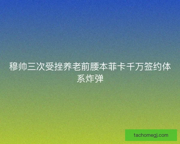 穆帅三次受挫养老前腰本菲卡千万签约体系炸弹