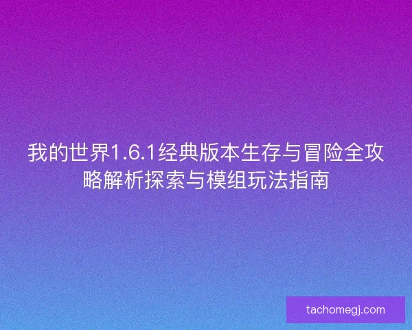我的世界1.6.1经典版本生存与冒险全攻略解析探索与模组玩法指南 我的世界1.6.1经典版本生存与冒险全攻略解析探索与模组玩法指南