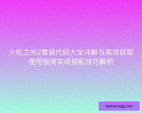 火炬之光2套装代码大全详解与高效获取使用指南实战搭配技巧解析 火炬之光2套装代码大全详解与高效获取使用指南实战搭配技巧解析