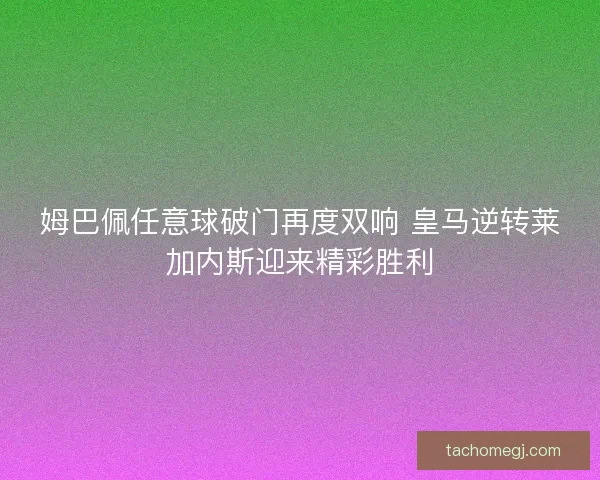 姆巴佩任意球破门再度双响 皇马逆转莱加内斯迎来精彩胜利 姆巴佩任意球破门再度双响 皇马逆转莱加内斯迎来精彩胜利